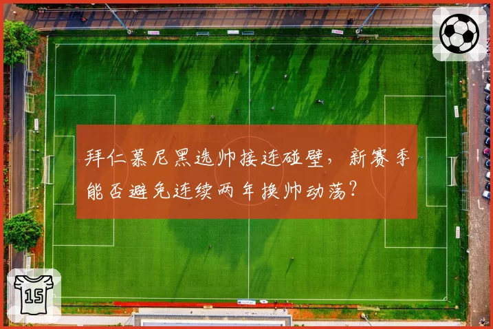 拜仁慕尼黑选帅接连碰壁，新赛季能否避免连续两年换帅动荡？