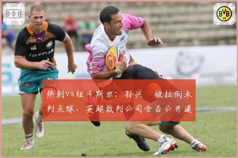 热刺vs纽卡斯尔：孙兴慜被拉倒未判点球，英超裁判公司会否公开道歉？