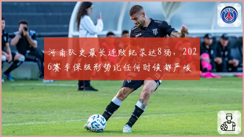 河南队史最长连败纪录达8场，2026赛季保级形势比任何时候都严峻