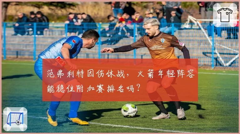 范弗利特因伤休战,火箭年轻阵容能稳住附加赛排名吗?