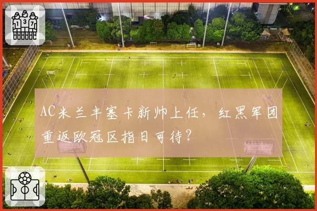 AC米兰丰塞卡新帅上任，红黑军团重返欧冠区指日可待？