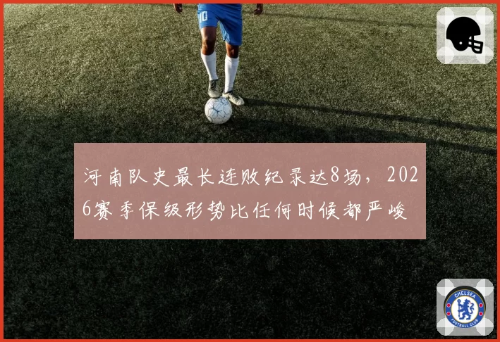 河南队史最长连败纪录达8场，2026赛季保级形势比任何时候都严峻