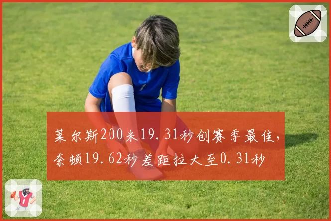 莱尔斯200米19.31秒创赛季最佳，奈顿19.62秒差距拉大至0.31秒