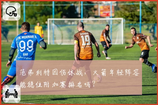 范弗利特因伤休战,火箭年轻阵容能稳住附加赛排名吗?